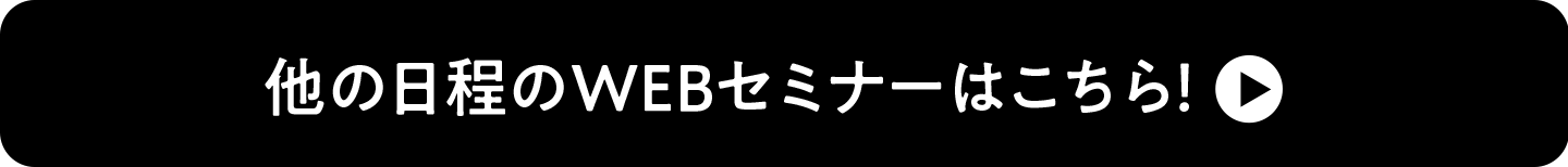 他の日程のWEBセミナーはこちら！