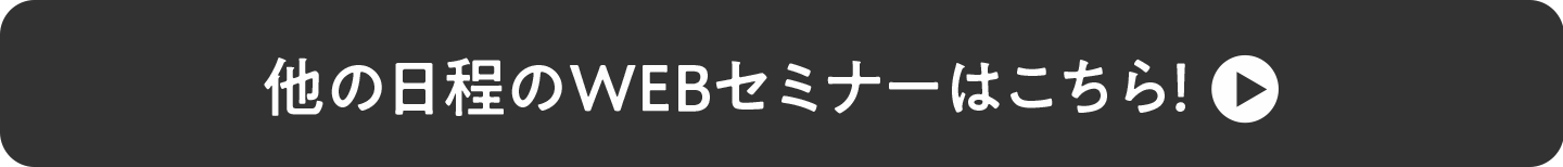 他の日程のWEBセミナーはこちら！