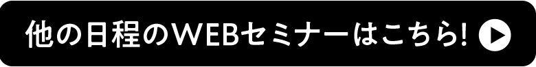 他の日程のWEBセミナーはこちら！