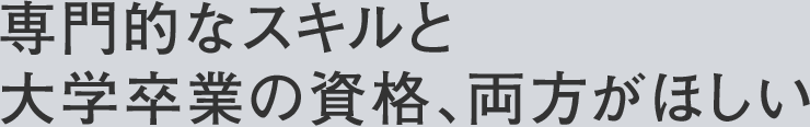 専門的なスキルと大学卒業の資格、両方がほしい
