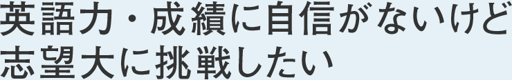 英語力・成績に自信がないけど志望大に挑戦したい