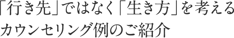 「行き先」ではなく「生き方」を考えるカウンセリング例のご紹介