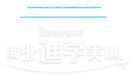 47都道府県の先輩があなたを応援しています! Benesse 海外進学実績